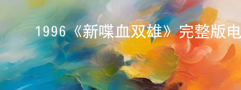 ﻿陈庆群发布﻿1996《新喋血双雄》完整版电影/在线观看/百度云-美剧天堂